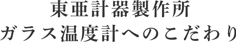 東亜計器製作所 ガラス温度計へのこだわり